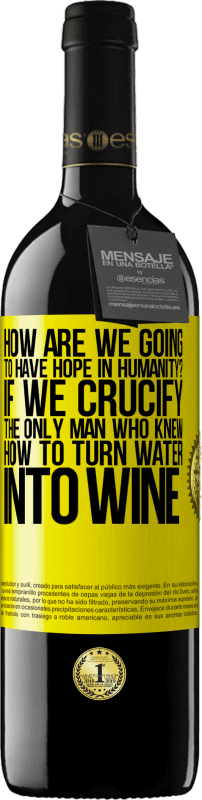 Free Shipping | Red Wine RED Edition MBE Reserve how are we going to have hope in humanity? If we crucify the only man who knew how to turn water into wine Yellow Label. Customizable label Reserve 12 Months Harvest 2014 Tempranillo