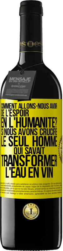 «Comment allons-nous avoir de l'espoir en l'humanité? Si nous avons crucifié le seul homme qui savait transformer l'eau en vin» Édition RED MBE Réserve