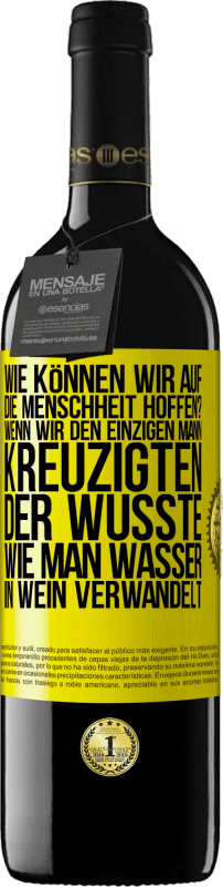 39,95 € Kostenloser Versand | Rotwein RED Ausgabe MBE Reserve Wie können wir auf die Menschheit hoffen? Wenn wir den einzigen Mann kreuzigten, der wusste, wie man Wasser in Wein verwandelt Gelbes Etikett. Anpassbares Etikett Reserve 12 Monate Ernte 2014 Tempranillo