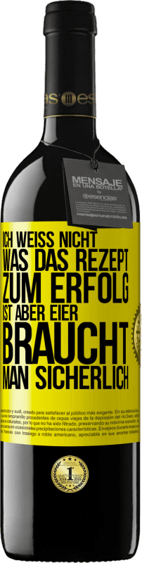 39,95 € | Rotwein RED Ausgabe MBE Reserve Ich weiß nicht, was das Rezept zum Erfolg ist. Aber Eier braucht man sicherlich Gelbes Etikett. Anpassbares Etikett Reserve 12 Monate Ernte 2014 Tempranillo