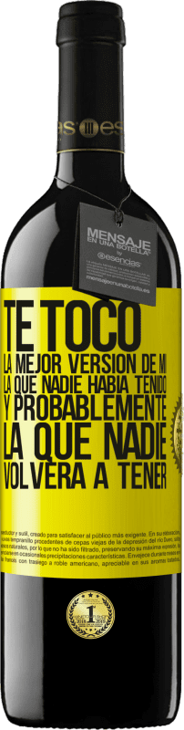 39,95 € | Vino Tinto Edición RED MBE Reserva Te tocó la mejor versión de mí, la que nadie había tenido y probablemente la que nadie volverá a tener Etiqueta Amarilla. Etiqueta personalizable Reserva 12 Meses Cosecha 2015 Tempranillo