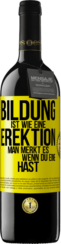 39,95 € | Rotwein RED Ausgabe MBE Reserve Bildung ist wie eine Erektion. Man merkt es, wenn du eine hast. Gelbes Etikett. Anpassbares Etikett Reserve 12 Monate Ernte 2016 Tempranillo