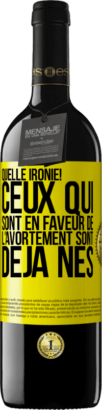 «Quelle ironie! Ceux qui sont en faveur de l'avortement sont déjà nés» Édition RED MBE Réserve