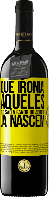 «Que ironia! Aqueles que são a favor do aborto já nascem» Edição RED MBE Reserva