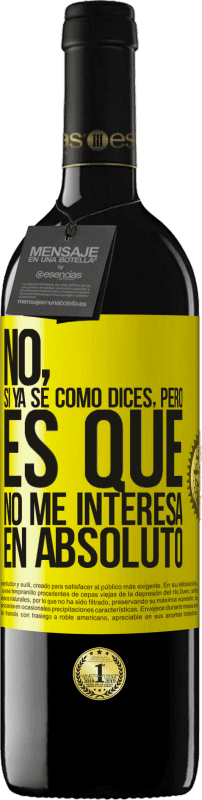 39,95 € Envío gratis | Vino Tinto Edición RED MBE Reserva No, si ya sé cómo dices, pero es que no me interesa en absoluto Etiqueta Amarilla. Etiqueta personalizable Reserva 12 Meses Cosecha 2016 Tempranillo