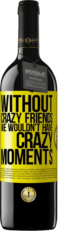 39,95 € | Red Wine RED Edition MBE Reserve Without crazy friends we wouldn't have crazy moments Yellow Label. Customizable label Reserve 12 Months Harvest 2014 Tempranillo