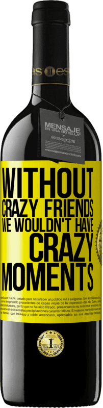 39,95 € | Red Wine RED Edition MBE Reserve Without crazy friends we wouldn't have crazy moments Yellow Label. Customizable label Reserve 12 Months Harvest 2015 Tempranillo