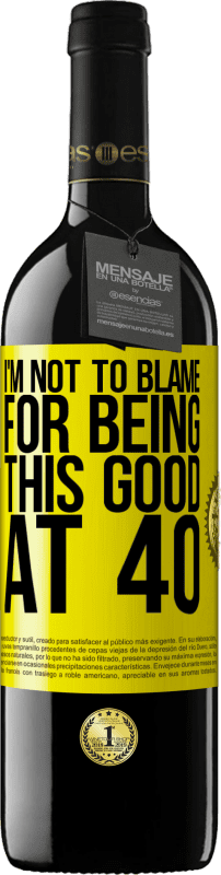 39,95 € | Red Wine RED Edition MBE Reserve I'm not to blame for being this good at 40 Yellow Label. Customizable label Reserve 12 Months Harvest 2014 Tempranillo