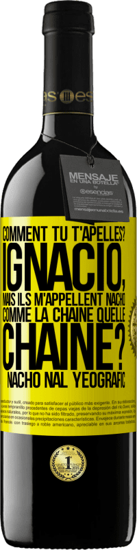 39,95 € | Vin rouge Édition RED MBE Réserve Comment tu t'apelles? Ignacio, mais ils m'appellent Nacho. Comme la chaîne. Quelle chaîne? Nacho nal yeografic Étiquette Jaune. Étiquette personnalisable Réserve 12 Mois Récolte 2015 Tempranillo