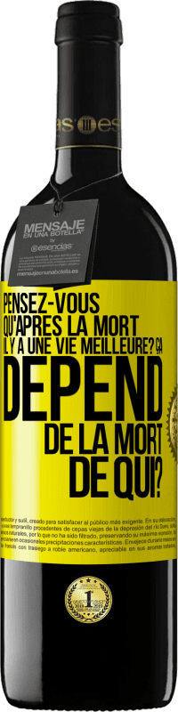 Envoi gratuit | Vin rouge Édition RED MBE Réserve Pensez-vous qu'après la mort il y a une vie meilleure? Ça dépend. De la mort de qui? Étiquette Jaune. Étiquette personnalisable Réserve 12 Mois Récolte 2014 Tempranillo