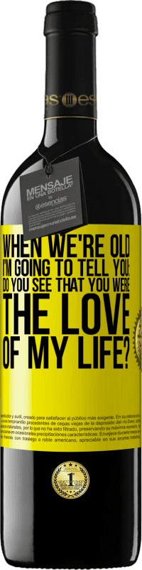 Free Shipping | Red Wine RED Edition MBE Reserve When we're old, I'm going to tell you: Do you see that you were the love of my life? Yellow Label. Customizable label Reserve 12 Months Harvest 2014 Tempranillo