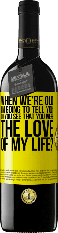 39,95 € Free Shipping | Red Wine RED Edition MBE Reserve When we're old, I'm going to tell you: Do you see that you were the love of my life? Yellow Label. Customizable label Reserve 12 Months Harvest 2016 Tempranillo