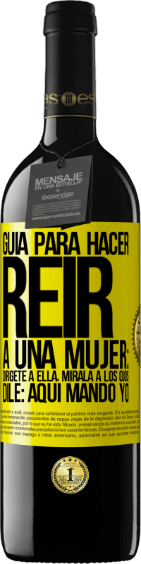 39,95 € | Vino Tinto Edición RED MBE Reserva Guía para hacer reír a una mujer: Dirígete a ella. Mírala a los ojos. Dile: aquí mando yo Etiqueta Amarilla. Etiqueta personalizable Reserva 12 Meses Cosecha 2015 Tempranillo