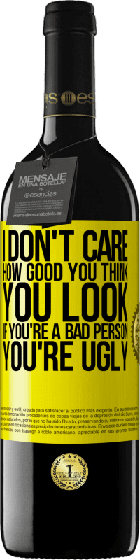 Free Shipping | Red Wine RED Edition MBE Reserve I don't care how good you think you look, if you're a bad person ... you're ugly Yellow Label. Customizable label Reserve 12 Months Harvest 2014 Tempranillo