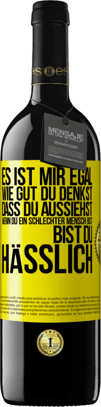 Kostenloser Versand | Rotwein RED Ausgabe MBE Reserve Es ist mir egal, wie gut du denkst, dass du aussiehst, wenn du ein schlechter Mensch bist ... bist du hässlich Gelbes Etikett. Anpassbares Etikett Reserve 12 Monate Ernte 2014 Tempranillo