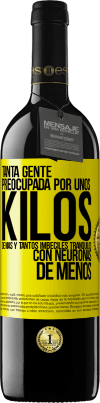 39,95 € Envío gratis | Vino Tinto Edición RED MBE Reserva Tanta gente preocupada por unos kilos de más y tantos imbéciles tranquilos con neuronas de menos Etiqueta Amarilla. Etiqueta personalizable Reserva 12 Meses Cosecha 2016 Tempranillo