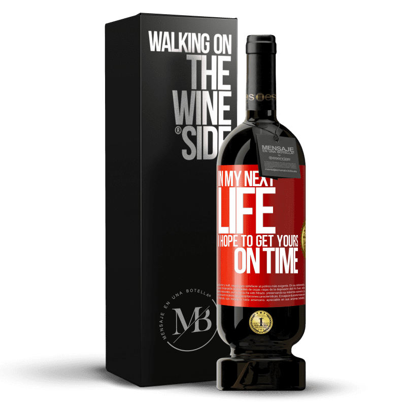 49,95 € Free Shipping | Red Wine Premium Edition MBS® Reserve In my next life, I hope to get yours on time Red Label. Customizable label Reserve 12 Months Harvest 2014 Tempranillo