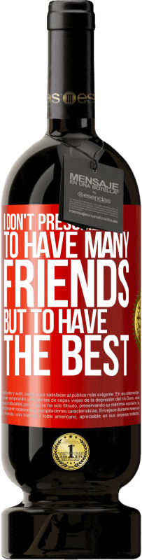 «I don't presume to have many friends, but to have the best» Premium Edition MBS® Reserva