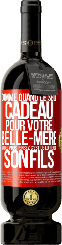 49,95 € | Vin rouge Édition Premium MBS® Réserve Comme quand le seul cadeau pour votre belle-mère auquel vous pensez c'est de lui rendre son fils Étiquette Rouge. Étiquette personnalisable Réserve 12 Mois Récolte 2016 Tempranillo