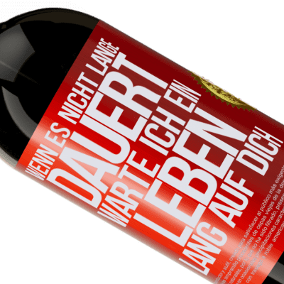 Einzigartige und Persönliche Ausdrücke. «Wenn es nicht lange dauert, warte ich ein Leben lang auf dich» Premium Ausgabe MBS® Reserve