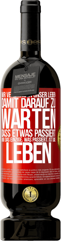 49,95 € Kostenloser Versand | Rotwein Premium Ausgabe MBS® Reserve Wir verbringen unser Leben damit, darauf zu warten, dass etwas passiert, und das Einzige, was passiert, ist das Leben Rote Markierung. Anpassbares Etikett Reserve 12 Monate Ernte 2016 Tempranillo