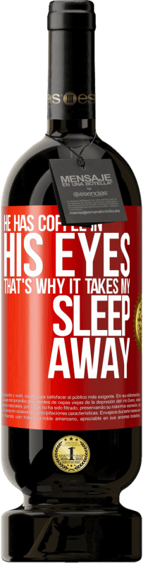49,95 € | Red Wine Premium Edition MBS® Reserve He has coffee in his eyes, that's why it takes my sleep away Red Label. Customizable label Reserve 12 Months Harvest 2014 Tempranillo