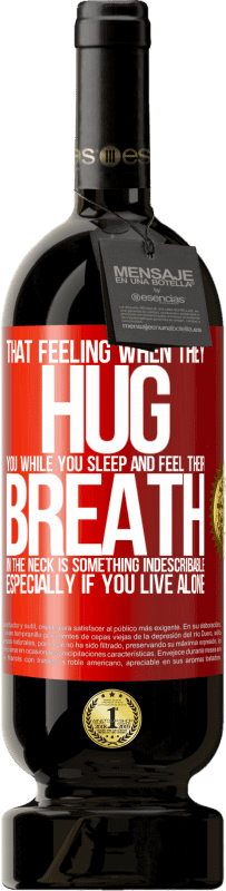 49,95 € | 红酒 高级版 MBS® 预订 当他们在您睡觉时拥抱您并感觉到他们的脖子呼吸时的那种感觉是难以形容的。特别是如果你一个人住 红色标签. 可自定义的标签 预订 12 个月 收成 2014 Tempranillo