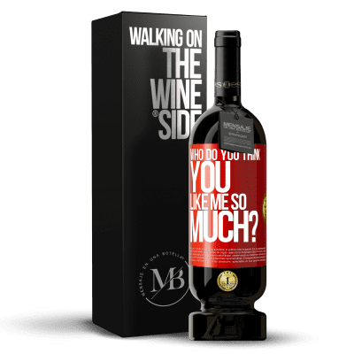 «who do you think you like me so much?» Premium Edition MBS® Reserva