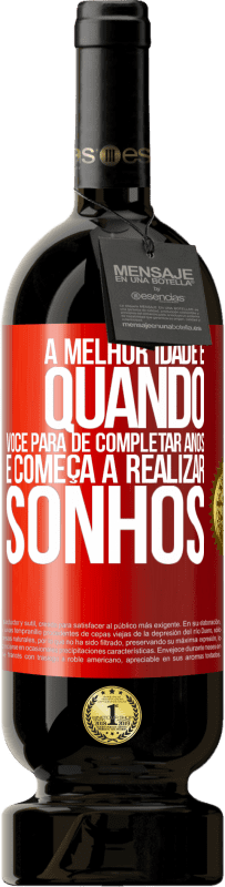 «A melhor idade é quando você para de completar anos e começa a realizar sonhos» Edição Premium MBS® Reserva
