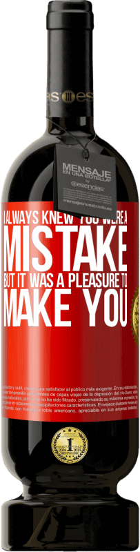 49,95 € Free Shipping | Red Wine Premium Edition MBS® Reserve I always knew you were a mistake, but it was a pleasure to make you Red Label. Customizable label Reserve 12 Months Harvest 2016 Tempranillo