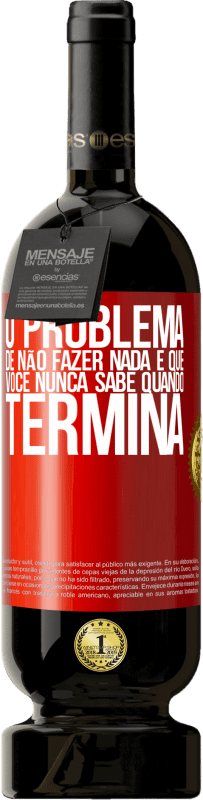 «O problema de não fazer nada é que você nunca sabe quando termina» Edição Premium MBS® Reserva