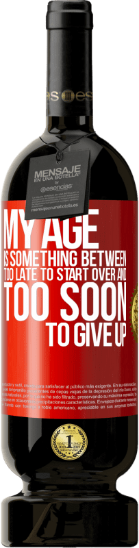 49,95 € | Red Wine Premium Edition MBS® Reserve My age is something between ... Too late to start over and ... too soon to give up Red Label. Customizable label Reserve 12 Months Harvest 2015 Tempranillo