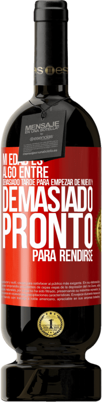 49,95 € | Vino Tinto Edición Premium MBS® Reserva Mi edad es algo entre… Demasiado tarde para empezar de nuevo y… demasiado pronto para rendirse Etiqueta Roja. Etiqueta personalizable Reserva 12 Meses Cosecha 2015 Tempranillo