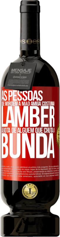 49,95 € | Vinho tinto Edição Premium MBS® Reserva As pessoas que mordem a mão amiga costumam lamber a bota de alguém que chuta a bunda Etiqueta Vermelha. Etiqueta personalizável Reserva 12 Meses Colheita 2015 Tempranillo