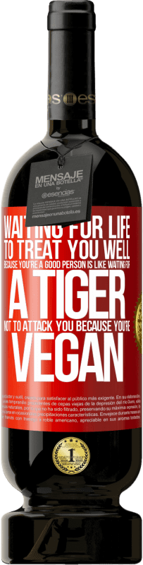 49,95 € Free Shipping | Red Wine Premium Edition MBS® Reserve Waiting for life to treat you well because you're a good person is like waiting for a tiger not to attack you because you're Red Label. Customizable label Reserve 12 Months Harvest 2014 Tempranillo