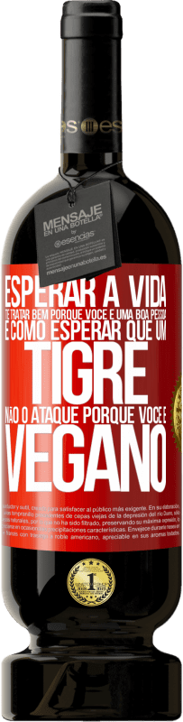 49,95 € | Vinho tinto Edição Premium MBS® Reserva Esperar a vida te tratar bem porque você é uma boa pessoa é como esperar que um tigre não o ataque porque você é vegano Etiqueta Vermelha. Etiqueta personalizável Reserva 12 Meses Colheita 2014 Tempranillo