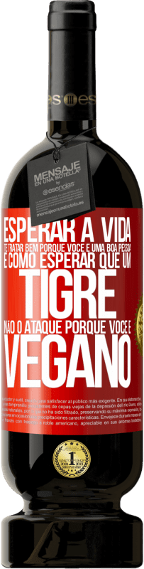 49,95 € Envio grátis | Vinho tinto Edição Premium MBS® Reserva Esperar a vida te tratar bem porque você é uma boa pessoa é como esperar que um tigre não o ataque porque você é vegano Etiqueta Vermelha. Etiqueta personalizável Reserva 12 Meses Colheita 2016 Tempranillo