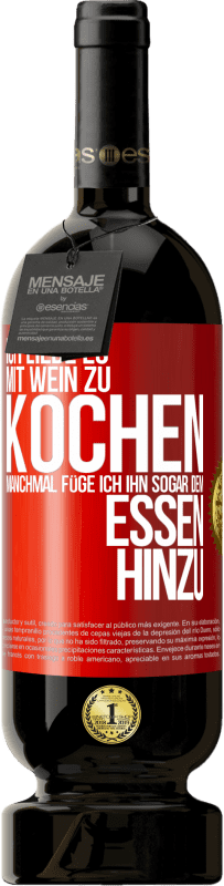 «Ich liebe es, mit Wein zu kochen. Manchmal füge ich ihn sogar dem Essen hinzu» Premium Ausgabe MBS® Reserve