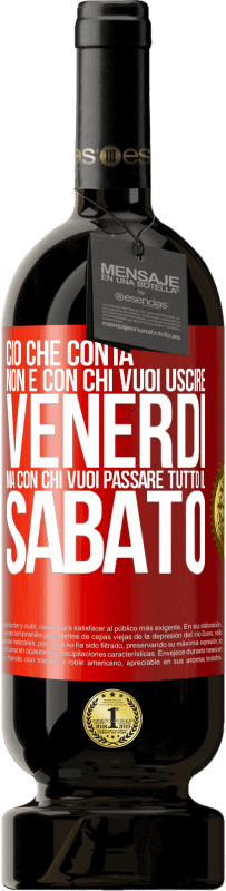 49,95 € | Vino rosso Edizione Premium MBS® Riserva Ciò che conta non è con chi vuoi uscire venerdì, ma con chi vuoi passare tutto il sabato Etichetta Rossa. Etichetta personalizzabile Riserva 12 Mesi Raccogliere 2015 Tempranillo