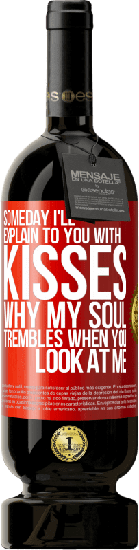 49,95 € Free Shipping | Red Wine Premium Edition MBS® Reserve Someday I'll explain to you with kisses why my soul trembles when you look at me Red Label. Customizable label Reserve 12 Months Harvest 2015 Tempranillo