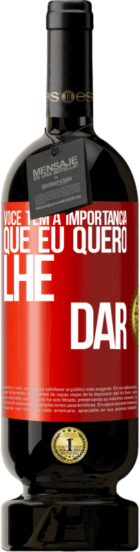 «Você tem a importância que eu quero lhe dar» Edição Premium MBS® Reserva