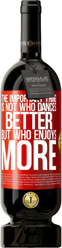 49,95 € 送料無料 | 赤ワイン プレミアム版 MBS® 予約する 重要なことは、誰がより良いダンスをするのではなく、誰がもっと踊るのか 赤いタグ. カスタマイズ可能なラベル 予約する 12 月 収穫 2014 Tempranillo