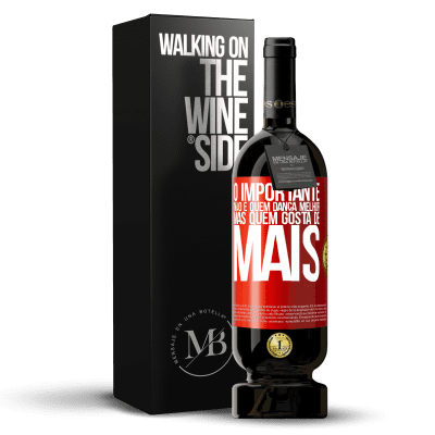 «O importante não é quem dança melhor, mas quem gosta de mais» Edição Premium MBS® Reserva