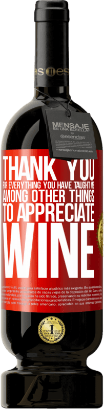 49,95 € | Красное вино Premium Edition MBS® Бронировать Спасибо за все, чему вы меня научили, кроме всего прочего, ценить вино Красная метка. Настраиваемая этикетка Бронировать 12 Месяцы Урожай 2014 Tempranillo