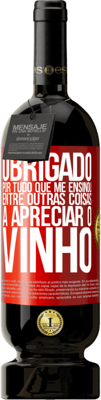 49,95 € | Vinho tinto Edição Premium MBS® Reserva Obrigado por tudo que me ensinou, entre outras coisas, a apreciar o vinho Etiqueta Vermelha. Etiqueta personalizável Reserva 12 Meses Colheita 2015 Tempranillo