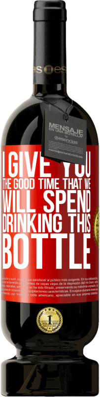 «I give you the good time that we will spend drinking this bottle» Premium Edition MBS® Reserve