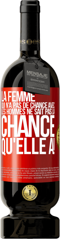 «La femme qui n'a pas de chance avec les hommes ne sait pas la chance qu'elle a!» Édition Premium MBS® Réserve