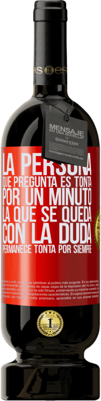 49,95 € | Vino Tinto Edición Premium MBS® Reserva La persona que pregunta es tonta por un minuto. La que se queda con la duda, permanece tonta por siempre Etiqueta Roja. Etiqueta personalizable Reserva 12 Meses Cosecha 2014 Tempranillo