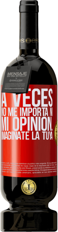 «A veces no me importa ni mi opinión... Imagínate la tuya» Edición Premium MBS® Reserva