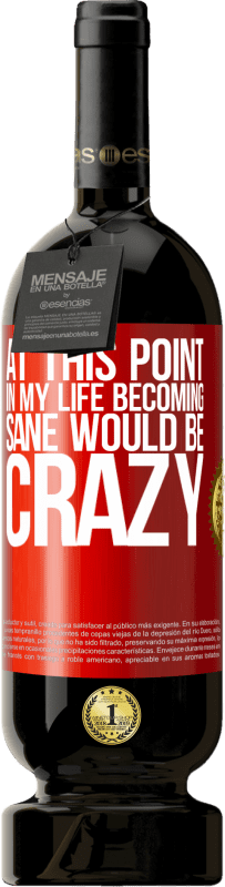 Free Shipping | Red Wine Premium Edition MBS® Reserve At this point in my life becoming sane would be crazy Red Label. Customizable label Reserve 12 Months Harvest 2016 Tempranillo